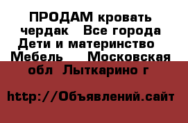 ПРОДАМ кровать чердак - Все города Дети и материнство » Мебель   . Московская обл.,Лыткарино г.